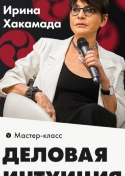Ирина Хакамада | Деловая интуиция. Как предсказать непредсказуемое